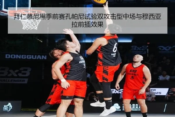 拜仁慕尼黑季前赛孔帕尼试验双攻击型中场与穆西亚拉前插效果